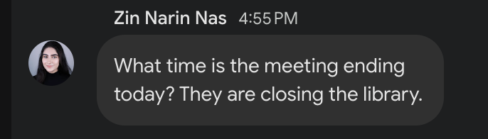 This image displays a chat message from 'Zin Narin Nas' at 4:55 PM. Her profile picture shows a woman with long dark hair and a gentle, composed smile, exuding a calm demeanor despite the implied urgency of her message. The message bubble, set against a dark grey chat background, reads: 'What time is the meeting ending today? They are closing the library.' The background, a standard messaging app interface, perfectly frames this relatable predicament. The humor lies in the universal experience of a meeting overstaying its welcome, forcing one to politely inquire about its conclusion before being locked out of a public space. It's a subtle, everyday struggle for freedom from endless discussions.