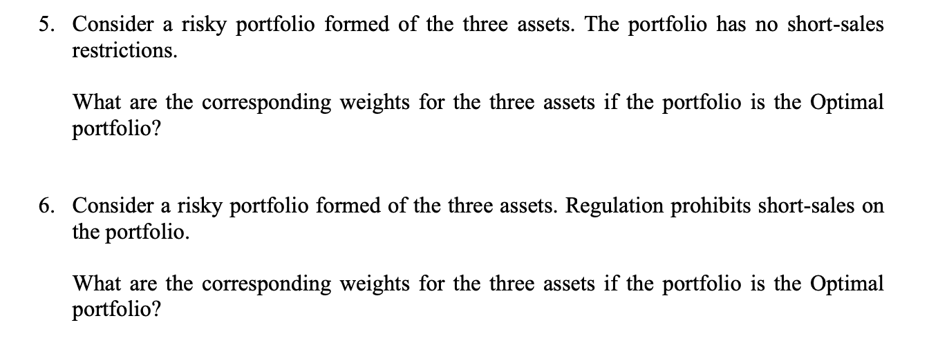 The image displays two financial problems, numbered 5 and 6, presented in clear black text against a pristine white background. These academic 'subjects' exude a serious, almost challenging demeanor, like a stern financial advisor posing complex scenarios. They are deeply engrossed in the weighty matters of 'risky portfolios' and 'short-sales restrictions,' pondering the 'Optimal portfolio' with an air of profound economic contemplation. The plain white background serves as a clean, academic stage, emphasizing the formal and analytical nature of these quandaries. There's a subtle humor in imagining these text blocks earnestly calculating their own optimal existence, perhaps wondering if they themselves are a 'risky asset' on this page. I do not recognize any famous or recognizable content in this image; it appears to be a standard academic exercise.