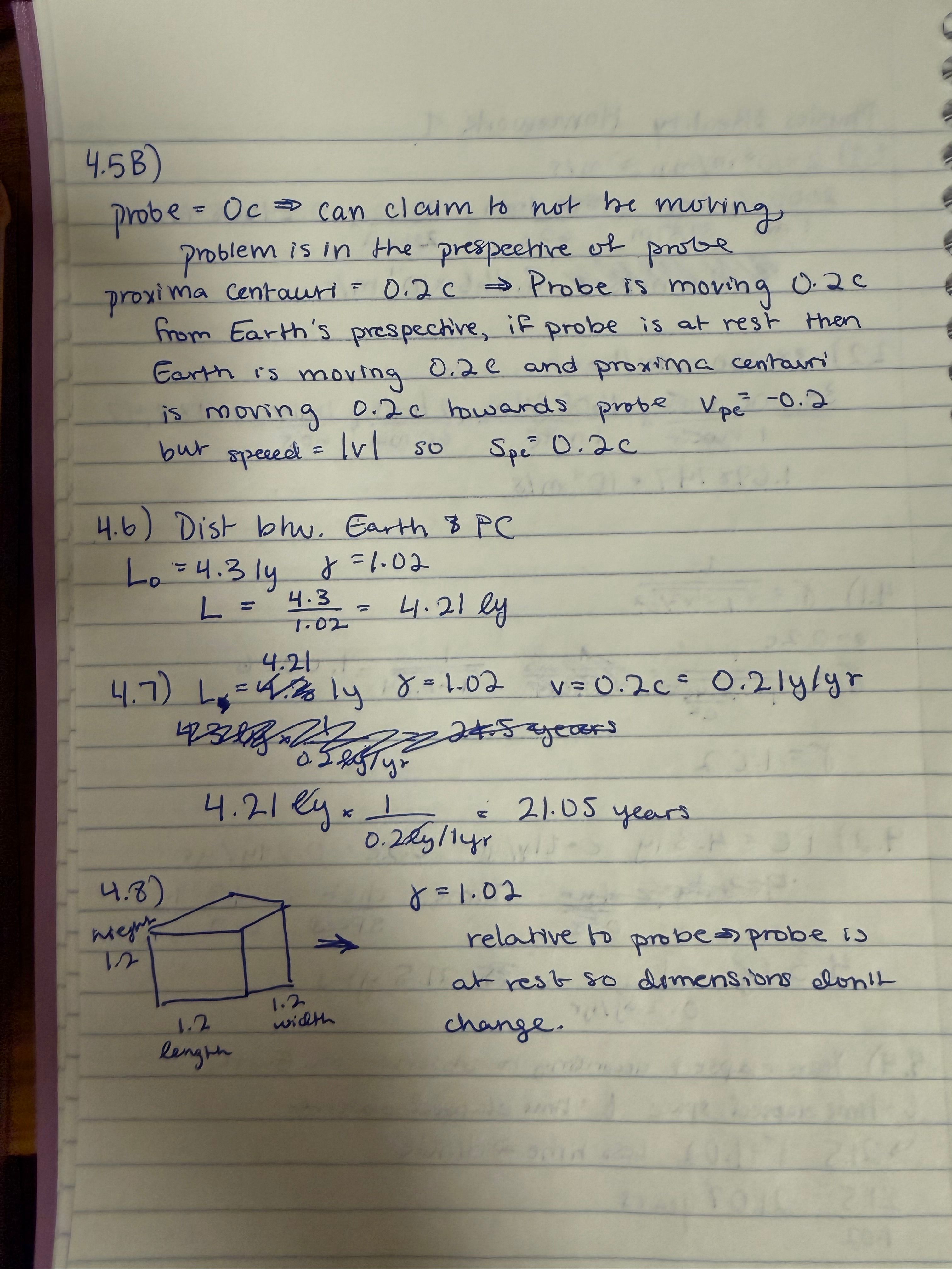 This image captures a page from a student's notebook, filled with diligent yet slightly chaotic handwritten physics problems. The blue ink on lined paper details calculations involving a 'probe' and 'Proxima Centauri,' with the probe seemingly in a philosophical debate, trying to 'claim to not be moving.' The crossed-out numbers reveal a determined, if occasionally flustered, academic journey, as if the paper itself is sighing at the initial missteps. A lonely cube diagram sits at the bottom, patiently awaiting its relativistic fate. The purple binder edge hints at a larger collection of these cosmic conundrums, all part of a student's earnest quest to understand the universe, one light-year at a time.