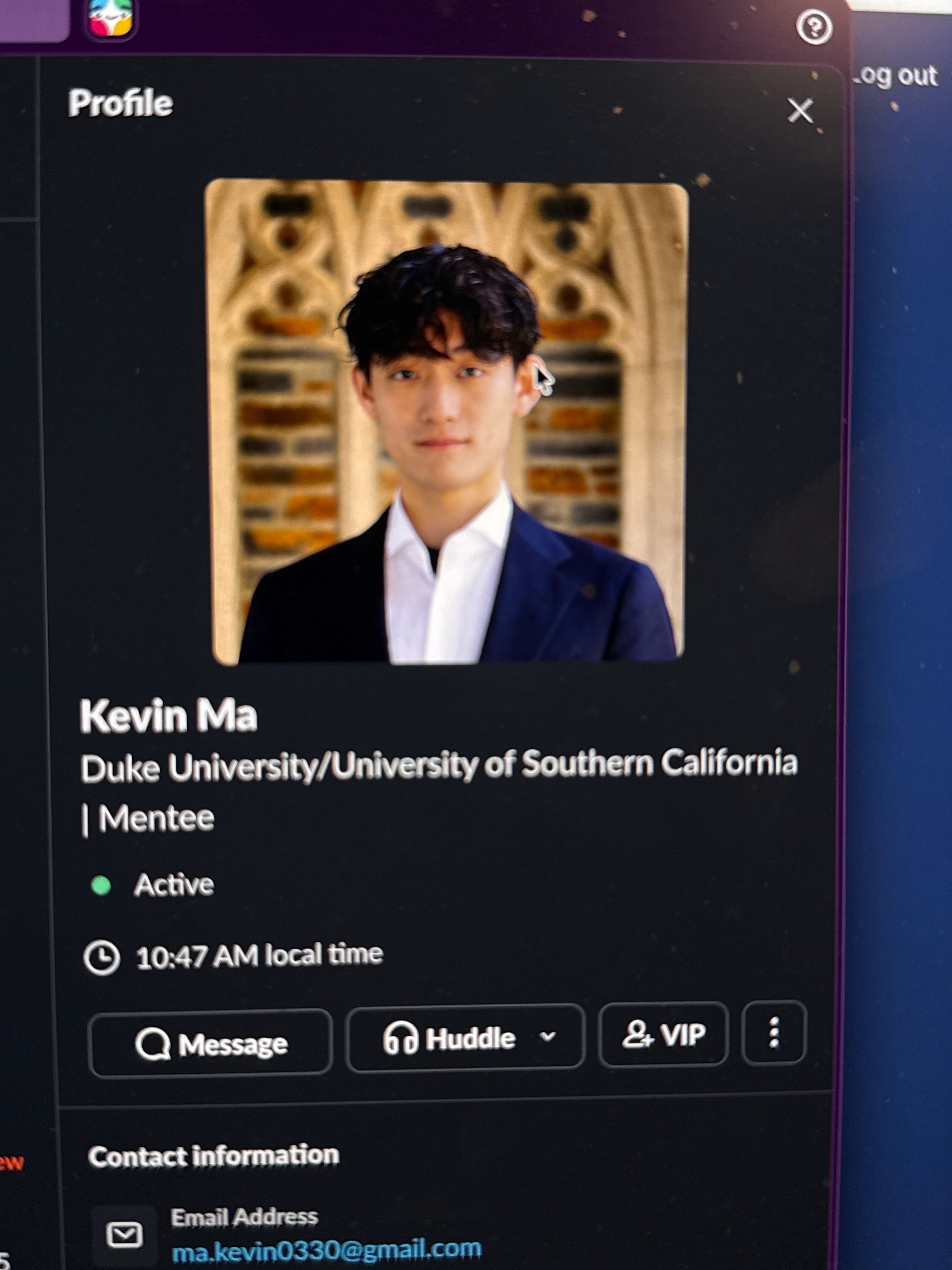 The image appears to be a digital profile picture of an individual named Kevin Ma. He is dressed in a formal outfit, featuring a dark blazer over a white shirt, exuding a polished and professional demeanor. His hair is styled in loose, natural waves, and he has a slight smile, suggesting approachability and confidence.
The background showcases intricate architectural details, likely from a university setting, given the mention of Duke University and the University of Southern California. This context adds a scholarly atmosphere to the image, hinting at academic pursuits and ambitions.
The profile displays that he is currently active, suggesting engagement in a professional or educational activity. The overall impression is that of a young person ready to make strides in his academic journey, perhaps preparing for opportunities ahead.